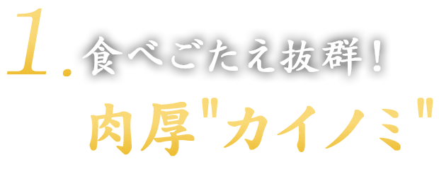 1. 食べごたえ抜群！肉厚カイノミ