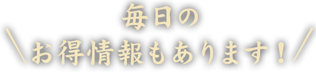 毎日のお得情報もあります！